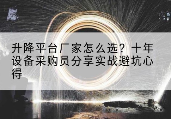 淳化升降平台厂家-怎么选？十年设备采购员分享实战避坑心得