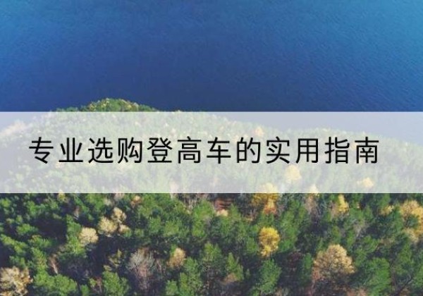 淳化电动登高车厂家推荐-专业选购登高车的实用指南